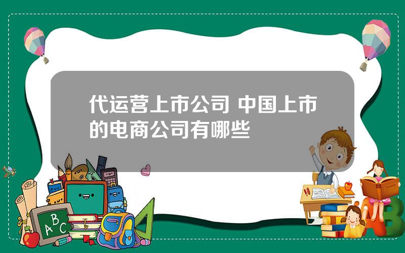 代运营上市公司 中国上市的电商公司有哪些